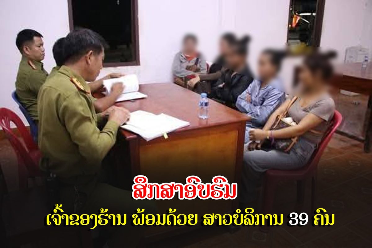 ສຶກສາອົບຮົມເຈົ້າຂອງຮ້ານ ພ້ອມດ້ວຍ ສາວບໍລິການ 39 ຄົນ.