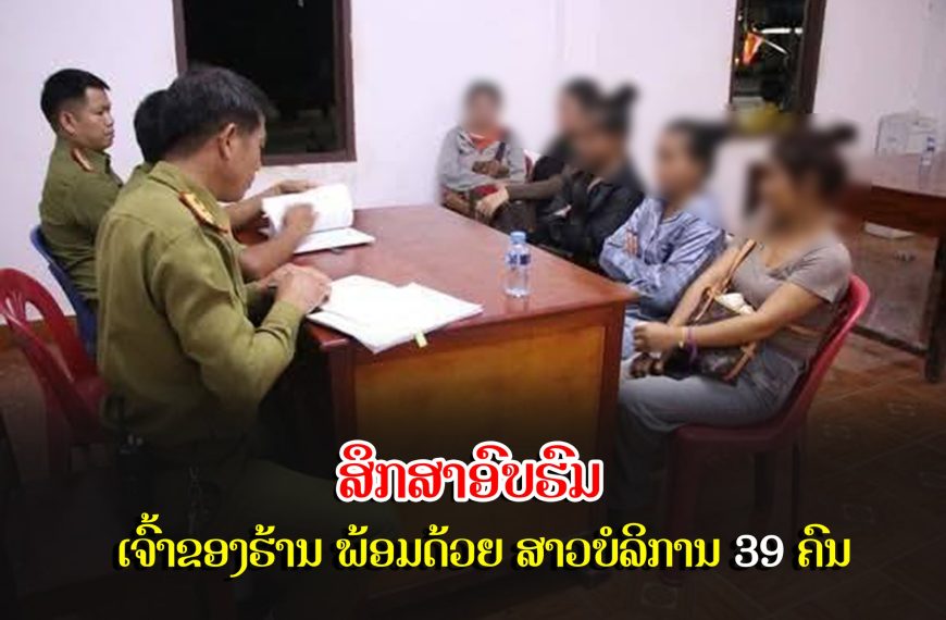ສຶກສາອົບຮົມເຈົ້າຂອງຮ້ານ ພ້ອມດ້ວຍ ສາວບໍລິການ 39 ຄົນ.