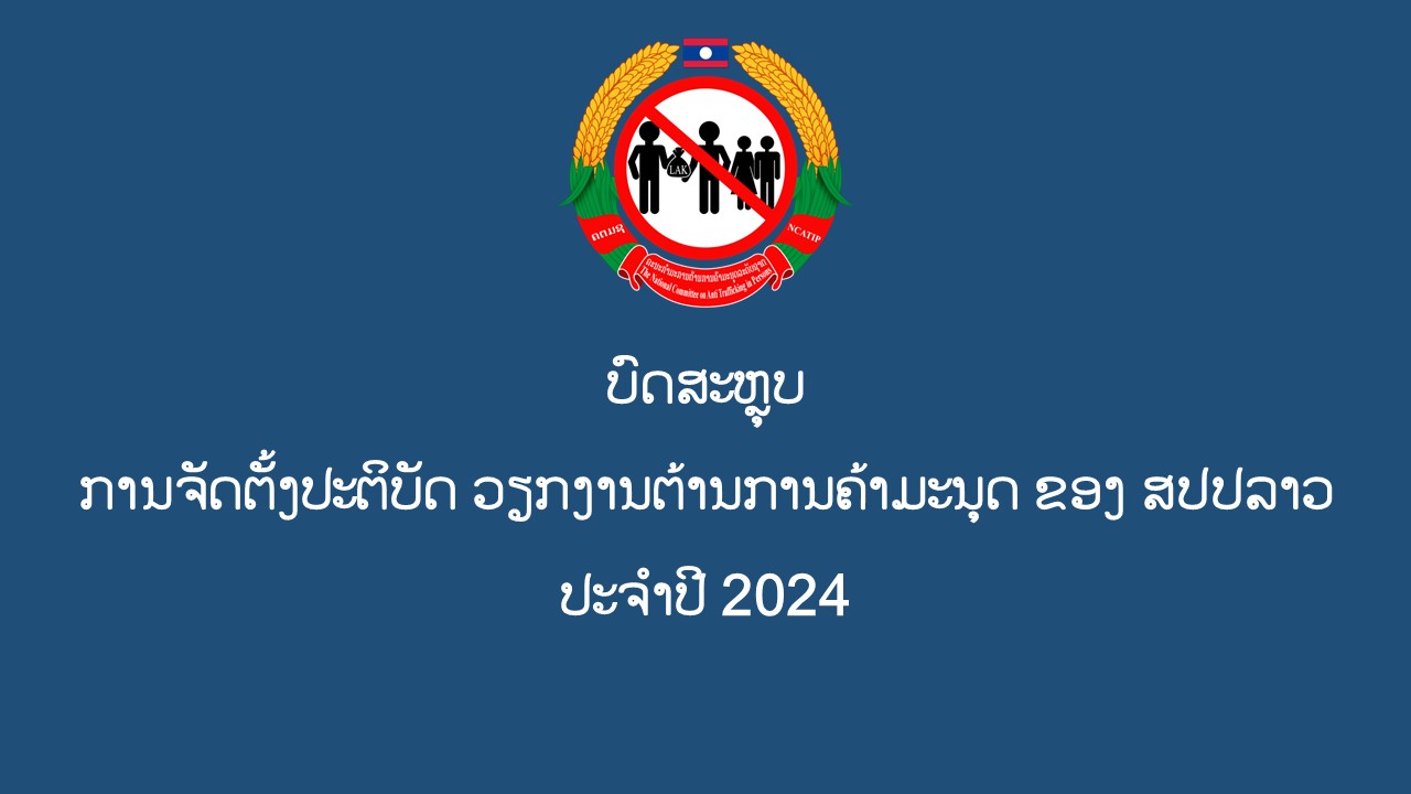 ບົດສະຫຼຸບ ການຈັດຕັ້ງປະຕິບັດ ວຽກງານຕ້ານການຄ້າມະນຸດ ຂອງ ສປປລາວ ປະຈຳປີ 2024